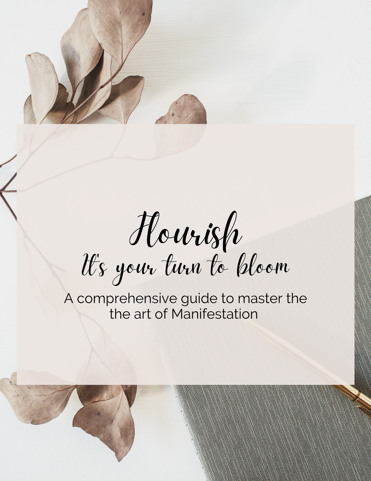 Flourish : It's your turn to BLOOM. A comprehensive guide and workbook to master the art of manifestation